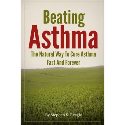 Beating Asthma - The Natural Way to Cure Asthma Fast and Forever Paperback, Createspace Independent Publishing Platform