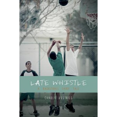 Late Whistle a Basketball Fairy Tale Paperback, Createspace Independent Publishing Platform