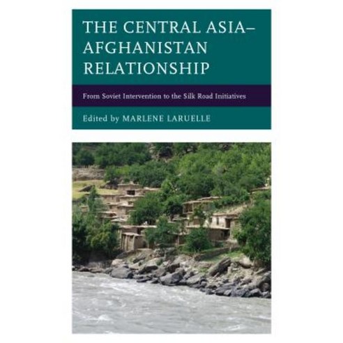 The Central Asia-Afghanistan Relationship: From Soviet Intervention to the Silk Road Initiatives Hardcover, Lexington Books