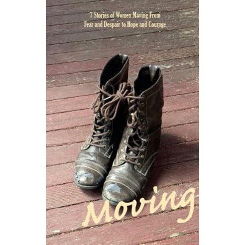 Moving: 7 Stories of Women Moving from Fear and Despair to Hope and Courage Paperback, Createspace Independent Publishing Platform
