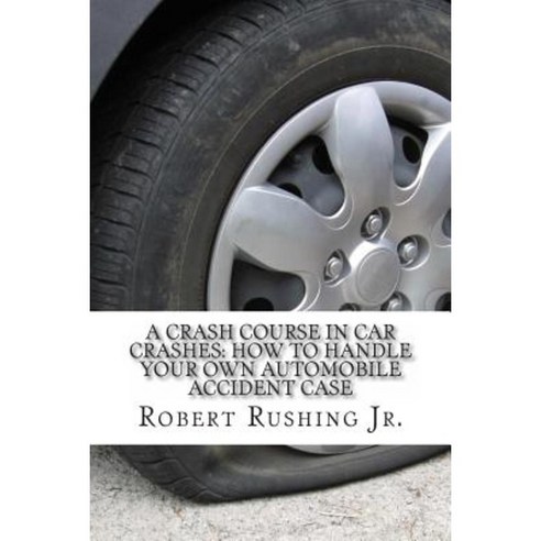 A Crash Course in Car Crashes: How to Handle Your Own Automobile Accident Claim Paperback, Createspace Independent Publishing Platform