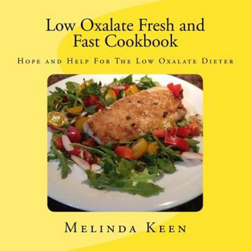 Low Oxalate Fresh and Fast Cookbook: Hope and Help for the Low Oxalate Dieter Paperback, Createspace Independent Publishing Platform