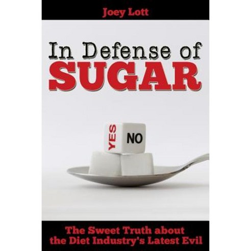 In Defense of Sugar: The Sweet Truth about the Diet Industry''s Latest Evil Paperback, Createspace Independent Publishing Platform