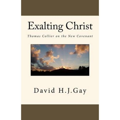 Exalting Christ: Thomas Collier on the New Covenant Paperback, Createspace Independent Publishing Platform
