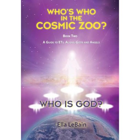 Who Is God?: Who''s Who in the Cosmic Zoo? a Guide to Ets Aliens Gods and Angels - Book Two Paperback, Skypath Books