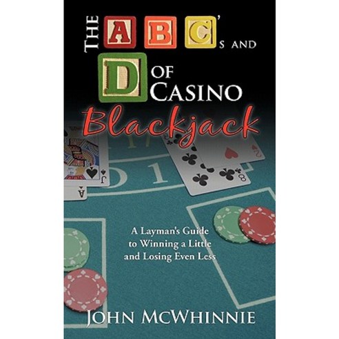 The A B C''s and D of Casino Blackjack: A Layman''s Guide to Winning a Little and Losing Even Less Paperback, Authorhouse