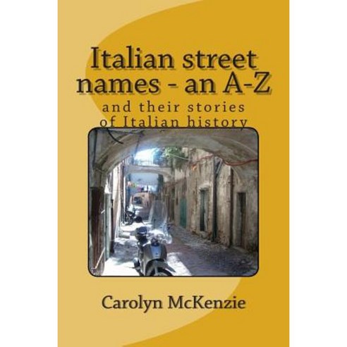 Italian Street Names - An A-Z: And Their Stories of Italian History Paperback, Createspace Independent Publishing Platform
