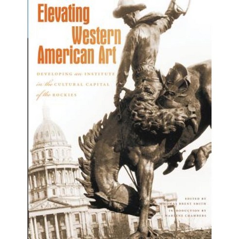 Elevating Western American Art: Developing an Institute in the Cultural Capital of the Rockies Hardcover, Denver Art Museum