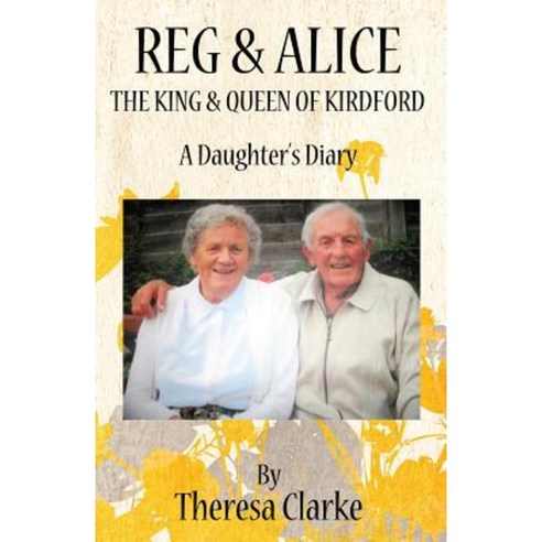 Reg & Alice: The King & Queen of Kirdford: A Daughter''s Diary Paperback, Createspace Independent Publishing Platform