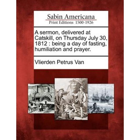 A Sermon Delivered at Catskill on Thursday July 30 1812: Being a Day of Fasting Humiliation and Prayer. Paperback, Gale, Sabin Americana