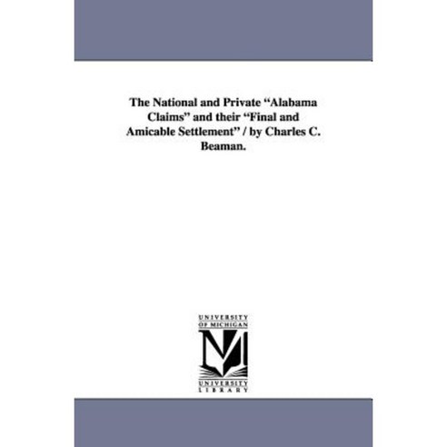 The National and Private Alabama Claims and Their Final and Amicable Settlement / By Charles C. Beaman. Paperback, University of Michigan Library