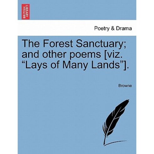 The Forest Sanctuary; And Other Poems [Viz. "Lays of Many Lands"]. Paperback, British Library, Historical Print Editions