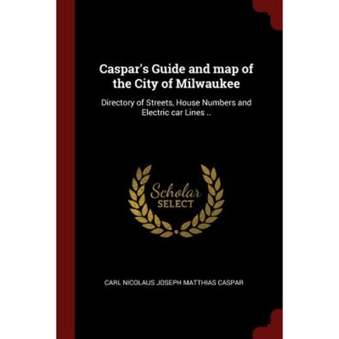 Caspar''s Guide and Map of the City of Milwaukee: Directory of Streets House Numbers and Electric Car Lines .. Paperback, Andesite Press