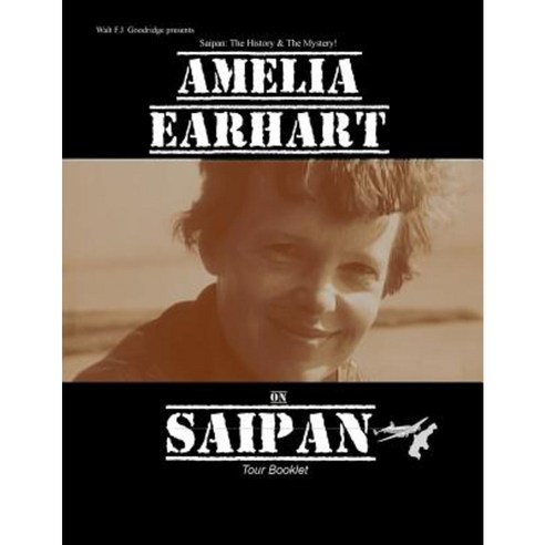 Amelia Earhart on Saipan Tour Booklet: Telling the Real Story Paperback, Createspace Independent Publishing Platform