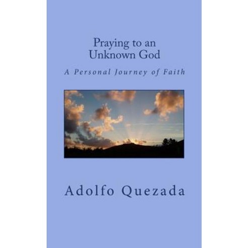 Praying to an Unknown God: A Personal Journey of Faith Paperback, Createspace Independent Publishing Platform