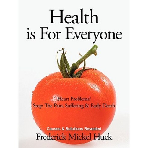 Health Is for Everyone: Heart Problems? Stop: The Pain Suffering & Early Death Causes & Solutions Revealed Paperback, Authorhouse