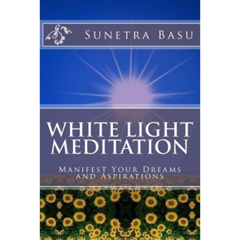 White Light Meditation: ...Manifest Your Dreams and Aspirations Paperback, Createspace Independent Publishing Platform