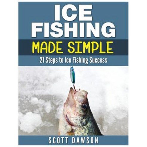 Ice Fishing Made Simple: 21 Steps to Ice Fishing Success Paperback, Createspace Independent Publishing Platform