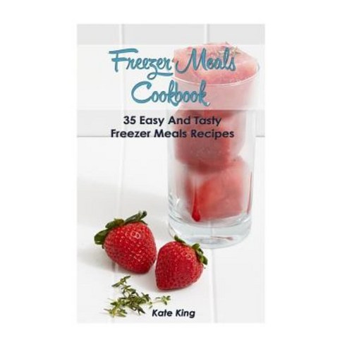 Freezer Meals Cookbook: 35 Easy and Tasty Freezer Meals Recipes Paperback, Createspace Independent Publishing Platform