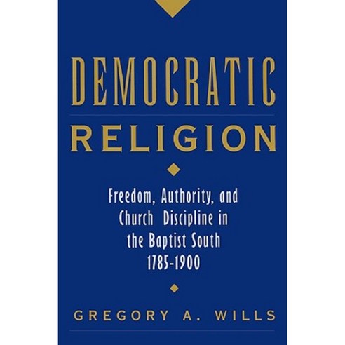 Democratic Religion: Freedom Authority and Church Discipline in the Baptist South 1785-1900 Paperback, Oxford University Press, USA