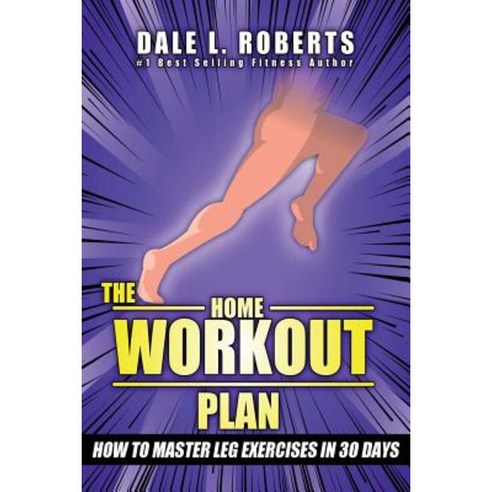 The Home Workout Plan: How to Master Leg Exercises in 30 Days Paperback, Createspace Independent Publishing Platform