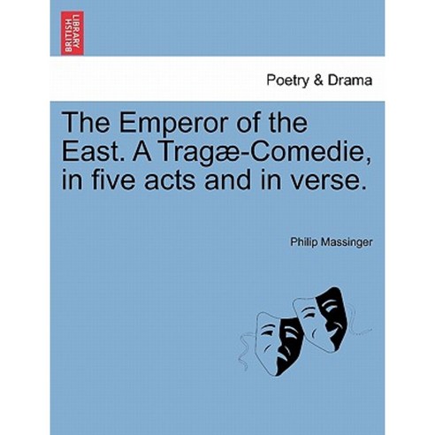 The Emperor of the East. a Trag -Comedie in Five Acts and in Verse. Paperback, British Library, Historical Print Editions