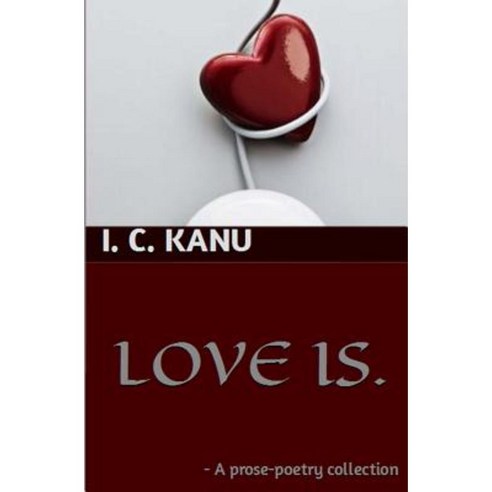 Love Is: A Prose-Poetry Collection Paperback, Createspace Independent Publishing Platform