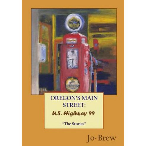 Oregon''s Main Street: U.S. Highway 99: "The Stories" Paperback, Createspace Independent Publishing Platform