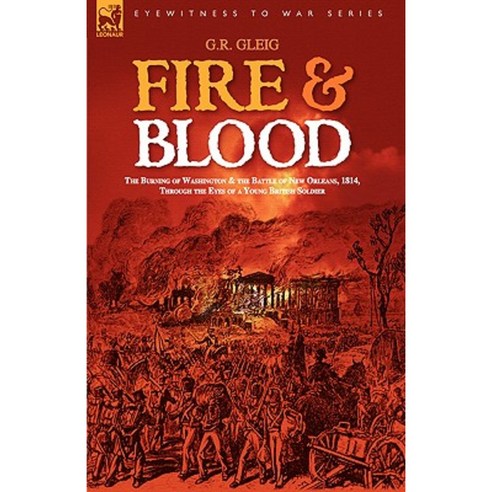Fire & Blood: The Burning of Washington & the Battle of New Orleans 1814 Through the Eyes of a Young British Soldier Paperback, Leonaur Ltd