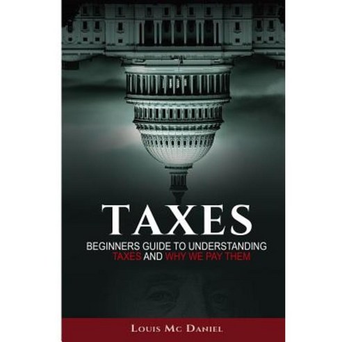 Taxes: Beginners Guide to Understanding Taxes and Why We Pay Them Paperback, Createspace Independent Publishing Platform