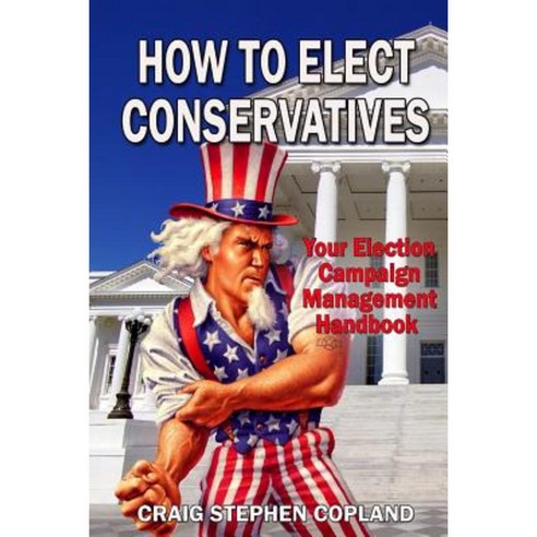 How to Elect Conservatives: Your Election Campaign Management Handbook Paperback, Createspace Independent Publishing Platform