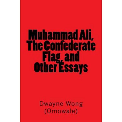 Muhammad Ali the Confederate Flag and Other Essays Paperback, Createspace Independent Publishing Platform