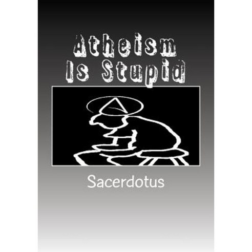 Atheism Is Stupid: Large Print Paperback, Createspace Independent Publishing Platform