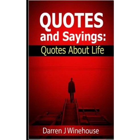 Quotes and Sayings: Quotes about Life Paperback, Createspace Independent Publishing Platform