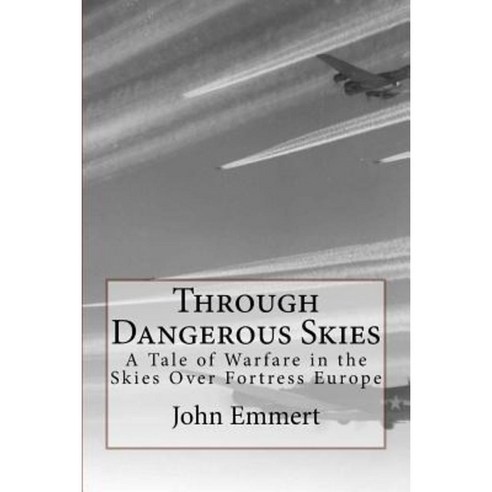 Through Dangerous Skies: A Tale of Warfare in the Skies Over Fortress Europe Paperback, Createspace Independent Publishing Platform