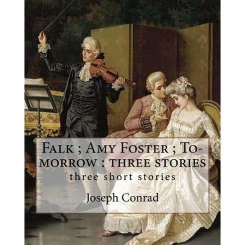 Falk; Amy Foster; To-Morrow: Three Stories by Joseph Conrad: Three Short Stories Paperback, Createspace Independent Publishing Platform