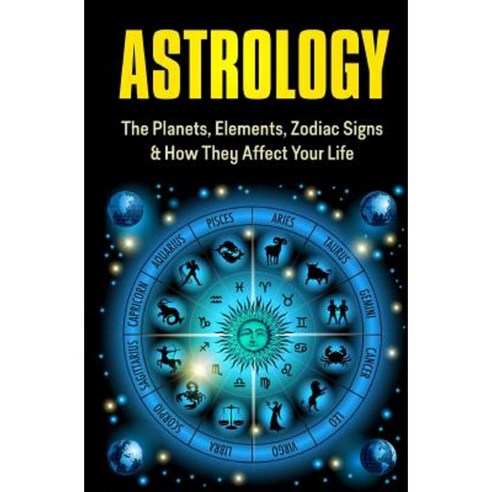 Astrology: The Planets Elements Zodiac Signs & How They Affect Your Life Paperback, Createspace Independent Publishing Platform
