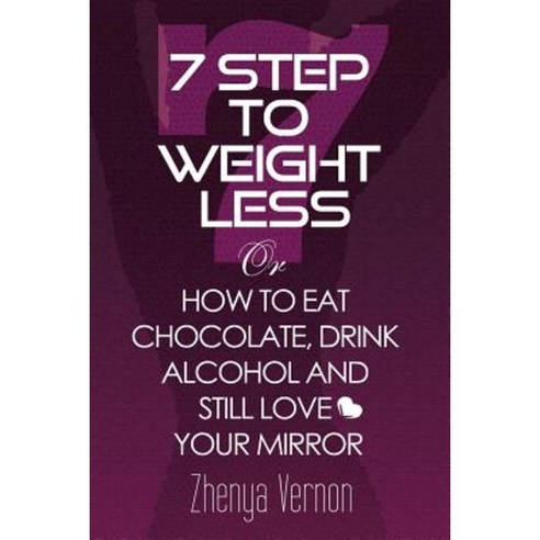 7 Step to Weight-Less: How to Eat Chocolate Drink Alcohol & Still Love Your Mirror Paperback, Createspace Independent Publishing Platform