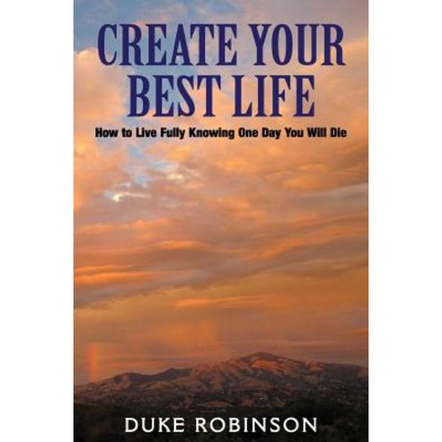 Create Your Best Life--Kill the Grim Reaper: How to Live Fully Knowing One Day You Will Die Paperback, Createspace Independent Publishing Platform