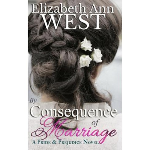 By Consequence of Marriage: A Pride & Prejudice Novel Variation Paperback, Createspace Independent Publishing Platform