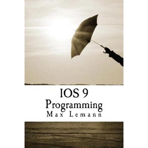 IOS 9 Programming: App Development with Swift. Ultimate and Easy User Guide Paperback, Createspace Independent Publishing Platform