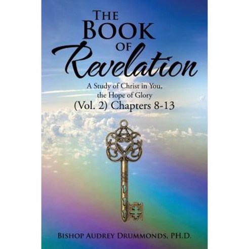 The Book of Revelation: A Study of Christ in You the Hope of Glory (Vol. 2) Chapters 8-13 Paperback, Authorhouse