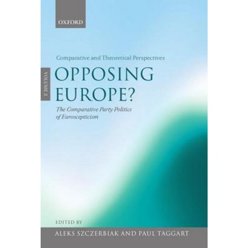 Opposing Europe?: The Comparative Party Politics of Euroscepticism Volume 2: Comparative and Theoretical Perspectives Hardcover, OUP Oxford