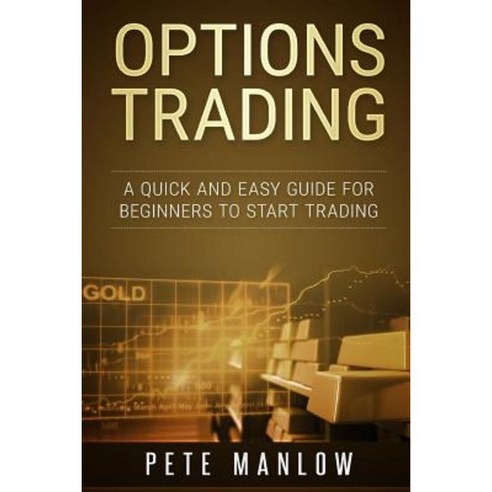 Options Trading: A Quick and Easy Guide for Beginners to Start Trading Paperback, Createspace Independent Publishing Platform