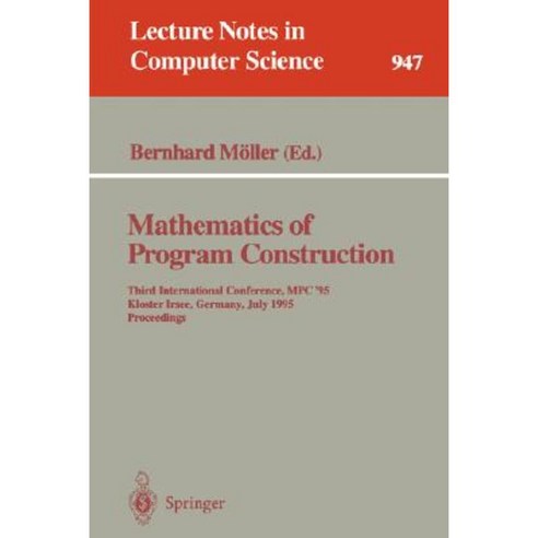 Mathematics of Program Construction: Third International Conference MPC ''95 Kloster Irsee Germany July 17 - 21 1995. Proceedings Paperback, Springer