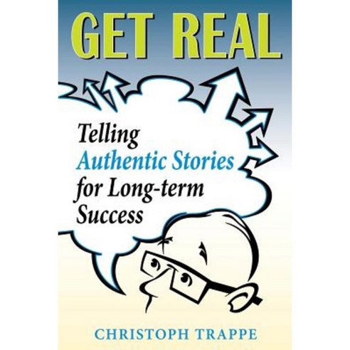 Get Real: Sharing Authentic Stories for Long-Term Success Paperback, Createspace Independent Publishing Platform