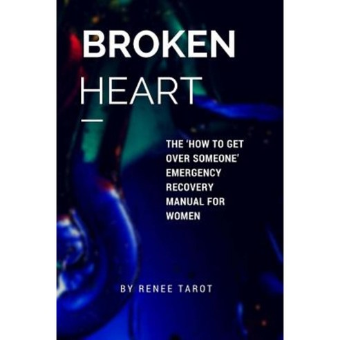 Broken Heart: The ''How to Get Over Someone'' Emergency Recovery Manual for Women Paperback, Createspace Independent Publishing Platform