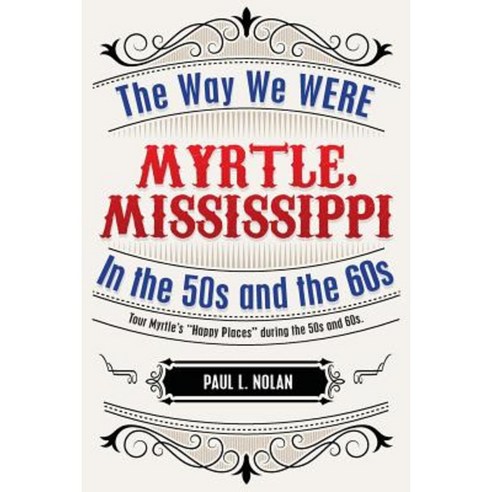 Myrtle Mississippi: The Way We Were in the 50s and the 60s: Tour Myrtle''s "Happy Places" During the 50s and 60s Paperback, Createspace