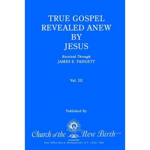 True Gospel Revealed Anew by Jesus Volume III: Received Through James E Padgett Paperback, Createspace Independent Publishing Platform