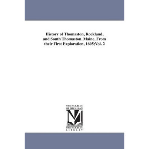History of Thomaston Rockland and South Thomaston Maine from Their First Exploration 1605;vol. 2 Paperback, University of Michigan Library